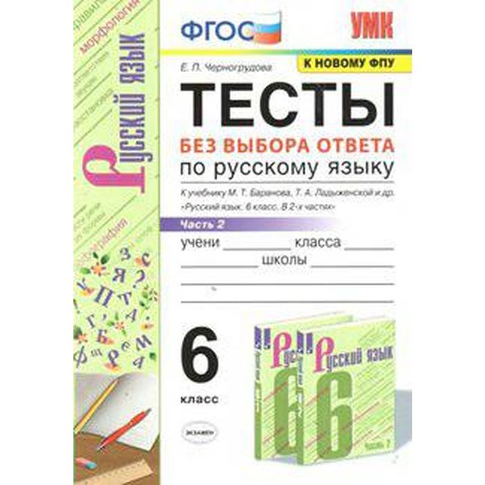 Русский язык. 6 класс. Часть 2. Тесты без выбора ответа к учебнику М. Т. Баранова. Черногрудова Е. П.
Русский язык. 6 класс. Часть 2. Тесты без выбора ответа к учебнику М. Т. Баранова. Черногрудова Е. П.