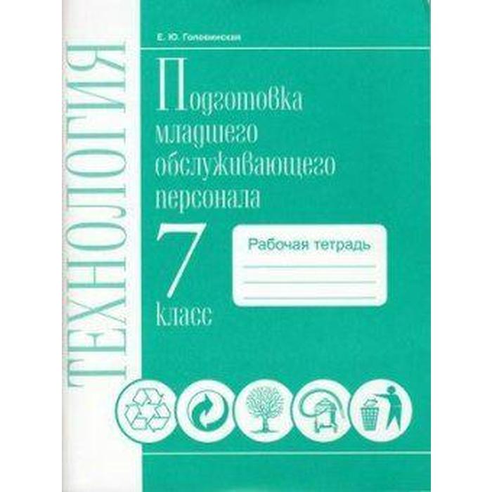 Технология. 7 класс. Подготовка младшего обслуживающего персонала. Рабочая тетрадь. Головинская Е. Ю.
Технология. 7 класс. Подготовка младшего обслуживающего персонала. Рабочая тетрадь. Головинская Е. Ю.