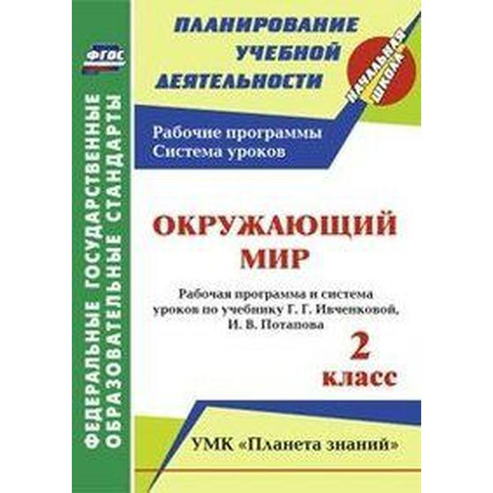 ФГОС. Окружающий мир. Рабочая программа и система уроков по учебнику Ивченковой Г. Г. УМК «Планета знаний» 2 класс, Терещук Л. Ю.
ФГОС. Окружающий мир. Рабочая программа и система уроков по учебнику Ивченковой Г. Г. УМК «Планета знаний» 2 класс, Терещук Л. Ю.