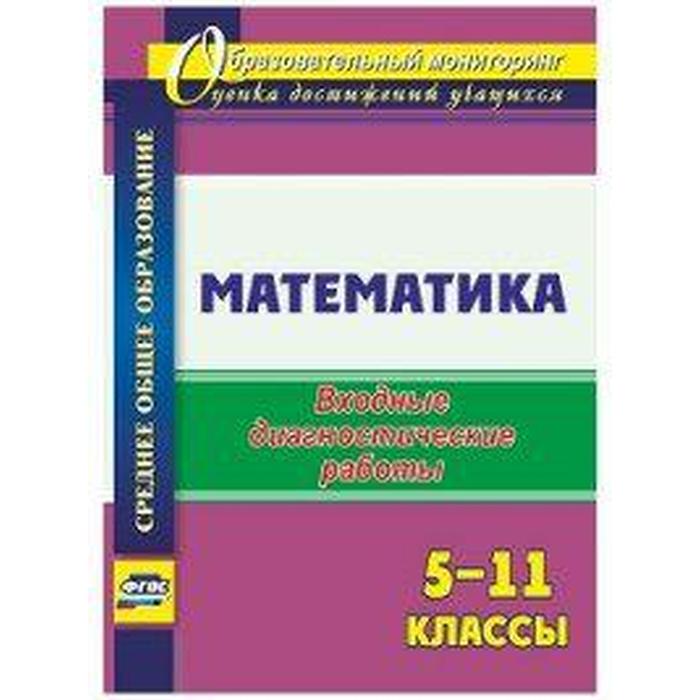 ФГОС. Математика. Входные диагностические работы 5-11 класс, Борисова А. М.
ФГОС. Математика. Входные диагностические работы 5-11 класс, Борисова А. М.