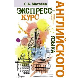 Экспресс-курс английского языка, Матвеев С. А.
Экспресс-курс английского языка, Матвеев С. А.