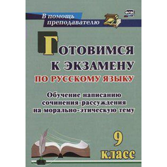 Готовимся к экзамену по русскому языку. 9 класс. Обучение написанию сочинения-рассуждения на морально-этическую тему. Маханова Е. А.
Готовимся к экзамену по русскому языку. 9 класс. Обучение написанию сочинения-рассуждения на морально-этическую тему. Маханова Е. А.