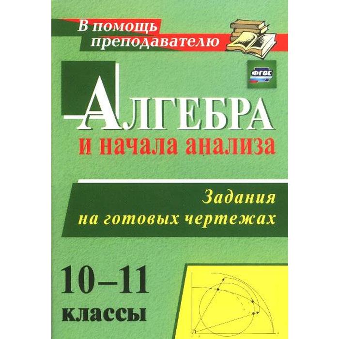 ФГОС. Алгебра и начала анализа. Задания на готовых чертежах 10-11 класс, Милованов Н. Ю.
ФГОС. Алгебра и начала анализа. Задания на готовых чертежах 10-11 класс, Милованов Н. Ю.