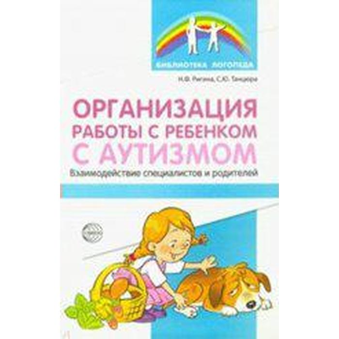 Организация работы с ребенком с аутизмом. Взаимодействие специалистов и родителей. Танцюра С. Ю., Ригина Н. Ф.
Организация работы с ребенком с аутизмом. Взаимодействие специалистов и родителей. Танцюра С. Ю., Ригина Н. Ф.