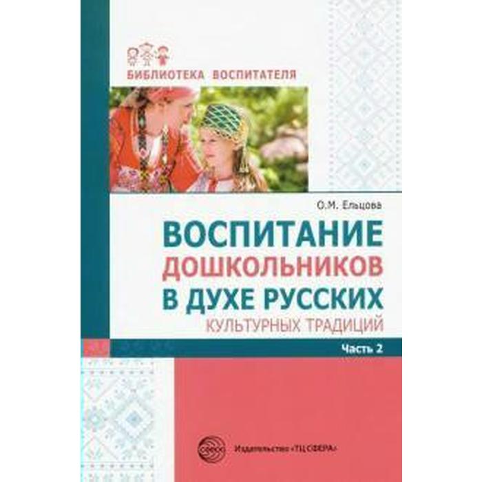 Воспитание дошкольников в духе русских культурных традиций. Методическое пособие. В 2-х частях. Часть 2. Ельцова О. М., Антонова Г. А., Николаева Н.
Воспитание дошкольников в духе русских культурных традиций. Методическое пособие. В 2-х частях. Часть 2. Ельцова О. М., Антонова Г. А., Николаева Н.