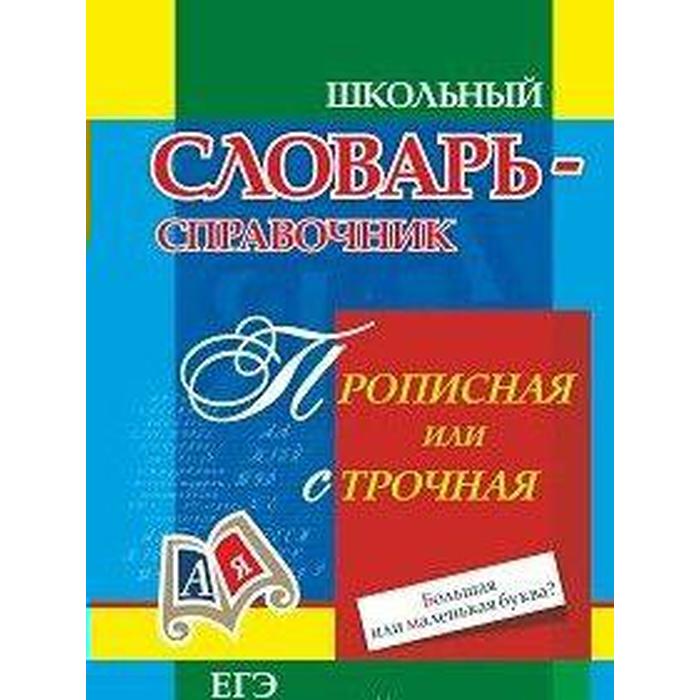 Школьный словарь-справочник. Прописная или строчная. Большая или маленькая буква. ЕГЭ. Русский язык, Энсани Р. Ш.
Школьный словарь-справочник. Прописная или строчная. Большая или маленькая буква. ЕГЭ. Русский язык, Энсани Р. Ш.