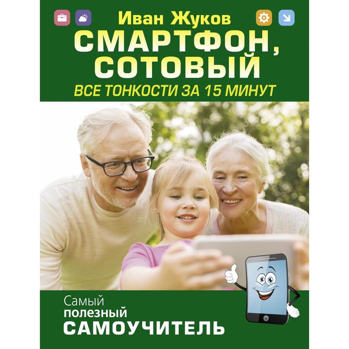 Смартфон, сотовый. Все тонкости за 15 минут. Жуков Иван
Смартфон, сотовый. Все тонкости за 15 минут. Жуков Иван