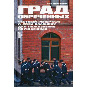 Град обреченных: Честный репортаж о семи колониях для пожизненно осужденных. Меркачева Е.
Град обреченных: Честный репортаж о семи колониях для пожизненно осужденных. Меркачева Е.