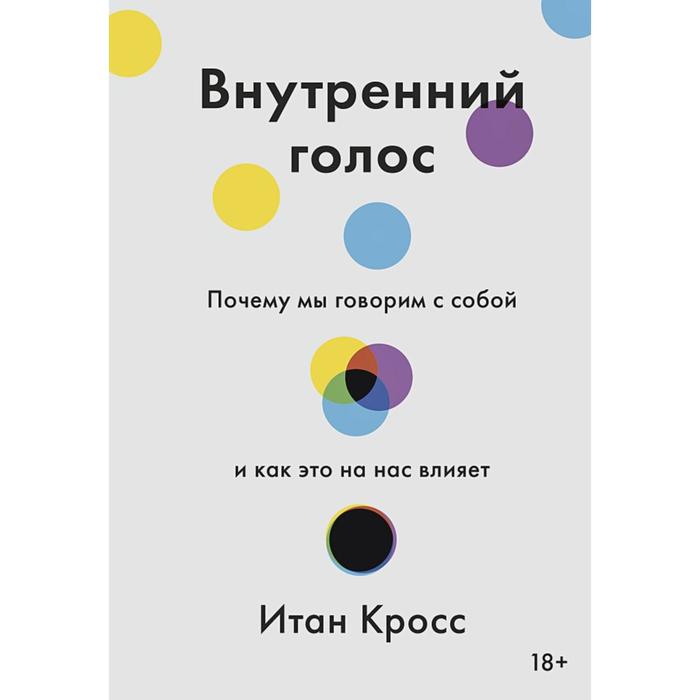 Внутренний голос. Почему мы говорим с собой и как это на нас влияет. Кросс И.
Внутренний голос. Почему мы говорим с собой и как это на нас влияет. Кросс И.