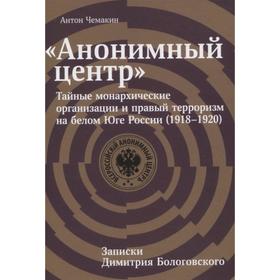 Анонимный центр: Тайные монархические организации и правый терроризм на белом Юге России (1918-1920)
Анонимный центр: Тайные монархические организации и правый терроризм на белом Юге России (1918-1920)
