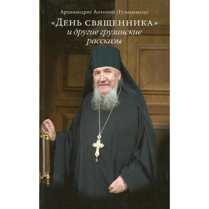 День священника и другие грузинские рассказы 2-е изд.. Архимандрит Антоний (Гулиашвили)
День священника и другие грузинские рассказы 2-е изд.. Архимандрит Антоний (Гулиашвили)