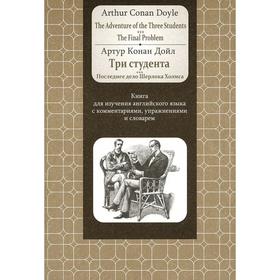 The Adventure of the Three Students. The FinalProblem: Книга для изучения английского языка с комментариями, упражнениями и словарём. Doyle Arthur Con
The Adventure of the Three Students. The FinalProblem: Книга для изучения английского языка с комментариями, упражнениями и словарём. Doyle Arthur Con