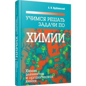 Учимся решать задачи по химии. Химия элементов и органическая химия. Врублевский А. И.
Учимся решать задачи по химии. Химия элементов и органическая химия. Врублевский А. И.