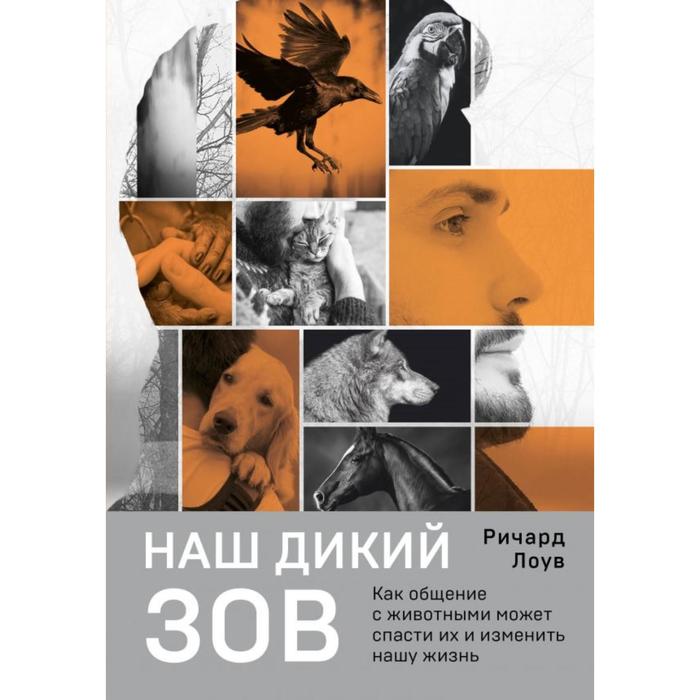 Наш дикий зов. Как общение с животными может спасти их и изменить нашу жизнь (русское оформление). Лоув Р.
Наш дикий зов. Как общение с животными может спасти их и изменить нашу жизнь (русское оформление). Лоув Р.