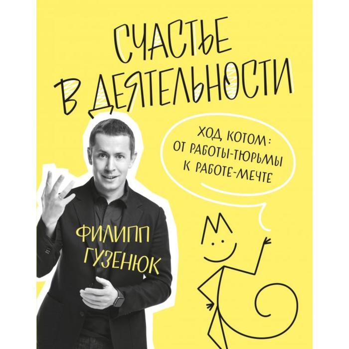 Счастье в деятельности. Ход котом: от работы-тюрьмы к работе-мечте. Филипп Гузенюк
Счастье в деятельности. Ход котом: от работы-тюрьмы к работе-мечте. Филипп Гузенюк