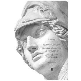 Теория познания. Герменевтическая методология. Архитектура понимания. Монография. Ильин В.
Теория познания. Герменевтическая методология. Архитектура понимания. Монография. Ильин В.