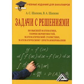 Задачи с решениями по высшей математике, теории вероятностей, математической статистике, математическому программированию. 10-е издание. Шапкин А.С.,
Задачи с решениями по высшей математике, теории вероятностей, математической статистике, математическому программированию. 10-е издание. Шапкин А.С.,