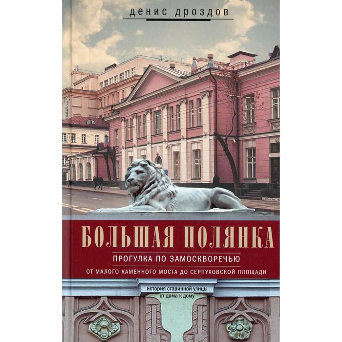 Большая Полянка. Прогулка по Замоскворечью от Малого Каменного моста до Серпуховской площади. Дроздов Д.П.
Большая Полянка. Прогулка по Замоскворечью от Малого Каменного моста до Серпуховской площади. Дроздов Д.П.