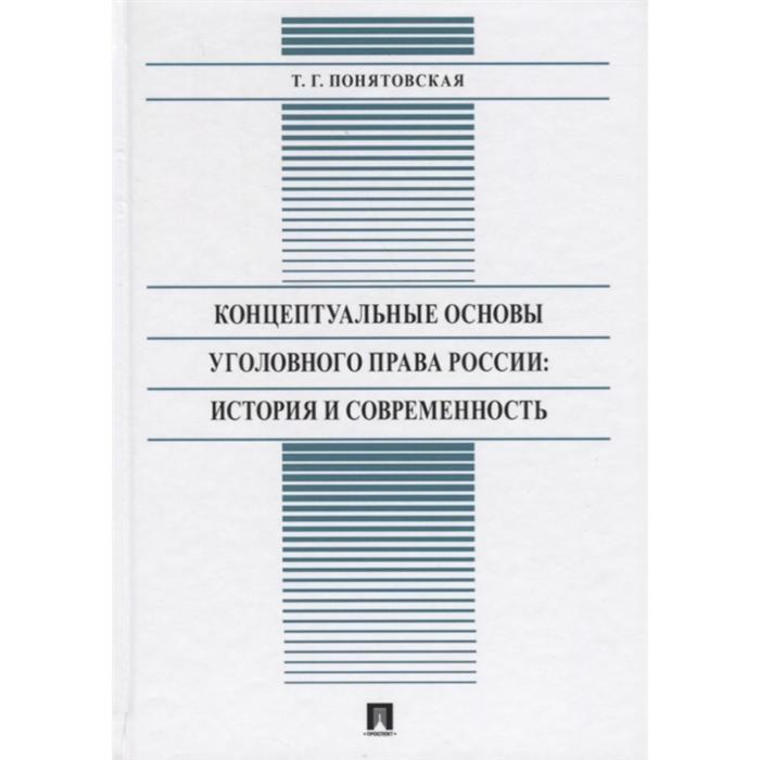Концептуальные основы уголовного права России: история и современность: монография. Понятовская Т.
Концептуальные основы уголовного права России: история и современность: монография. Понятовская Т.