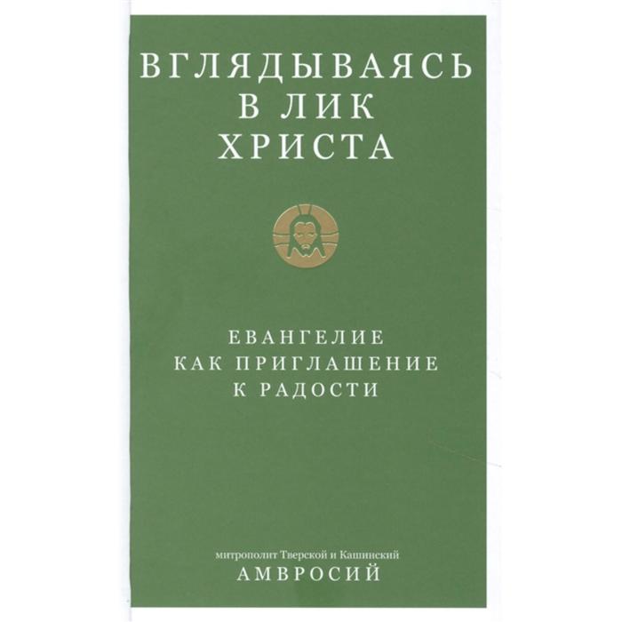 Вглядываясь в лик Христа. Евангелие как приглашение к радости. Митрополит Тверской и Кашинский Амвросий
Вглядываясь в лик Христа. Евангелие как приглашение к радости. Митрополит Тверской и Кашинский Амвросий
