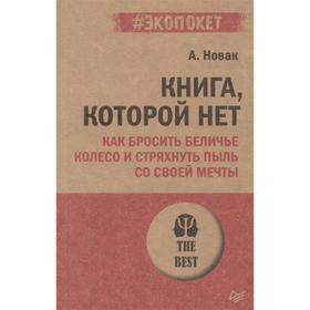Книга, которой нет. Как бросить беличье колесо и стряхнуть пыль со своей мечты. Новак А.
Книга, которой нет. Как бросить беличье колесо и стряхнуть пыль со своей мечты. Новак А.