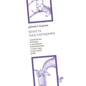 Власть над народами. Технологии, природа и западный империализм с 1400 года до наших дней. Хедрик Д.
Власть над народами. Технологии, природа и западный империализм с 1400 года до наших дней. Хедрик Д.