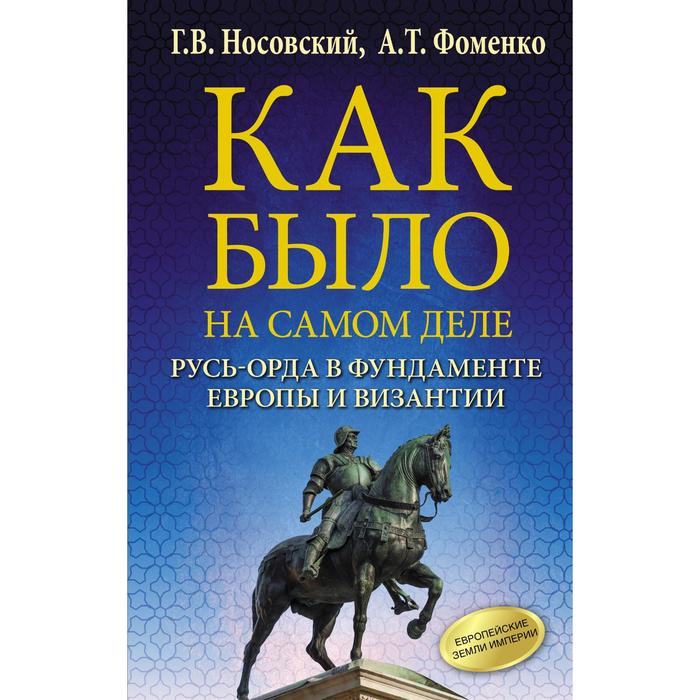 Как было на самом деле. Русь-Орда в фундаменте Европы и Византии. Фоменко А. Т., Носовский Г. В.
Как было на самом деле. Русь-Орда в фундаменте Европы и Византии. Фоменко А. Т., Носовский Г. В.