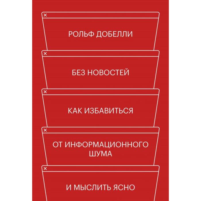 Без новостей. Как избавиться от информационного шума и мыслить ясно. Добелли Р.
Без новостей. Как избавиться от информационного шума и мыслить ясно. Добелли Р.