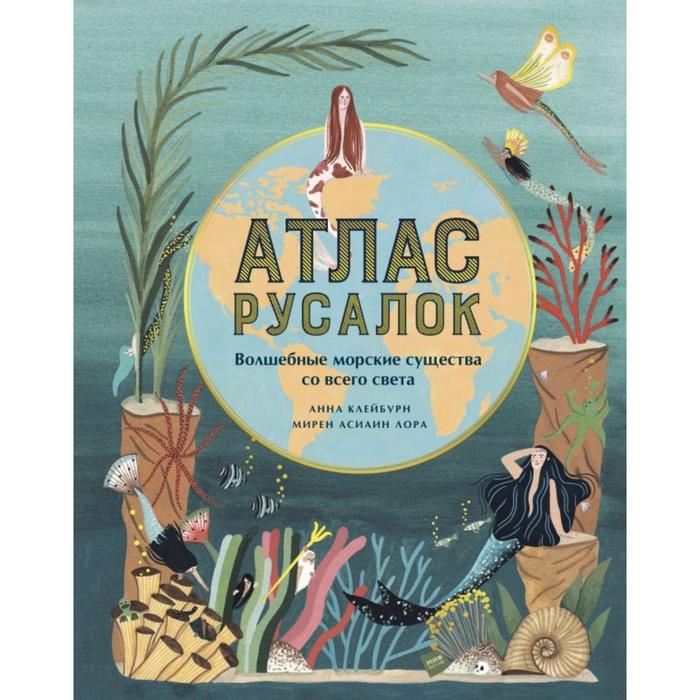 Атлас русалок. Волшебные морские существа со всего света. Клейбурн А., Лора М. А.
Атлас русалок. Волшебные морские существа со всего света. Клейбурн А., Лора М. А.