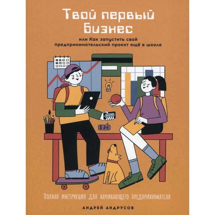 Твой первый бизнес или Как запустить свой предпринимательский проект еще в школе. Андрусов А.
Твой первый бизнес или Как запустить свой предпринимательский проект еще в школе. Андрусов А.