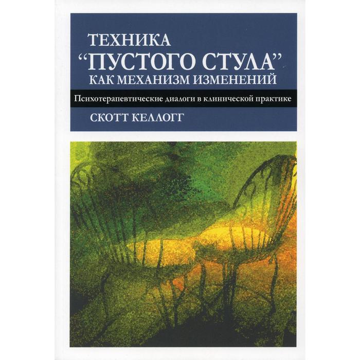 Техника «пустого стула» как механизм изменений. Психотерапевтические диалоги в клинической практике. Келлогг С.
Техника «пустого стула» как механизм изменений. Психотерапевтические диалоги в клинической практике. Келлогг С.