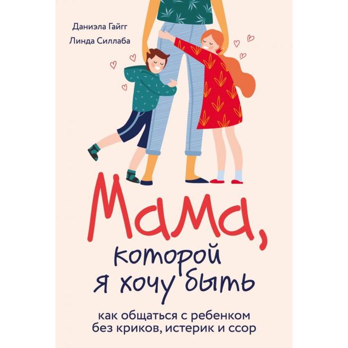 Мама, которой я хочу быть. Как общаться с ребенком без криков, истерик и ссор. Гайгг Д., Силлаба Л.
Мама, которой я хочу быть. Как общаться с ребенком без криков, истерик и ссор. Гайгг Д., Силлаба Л.