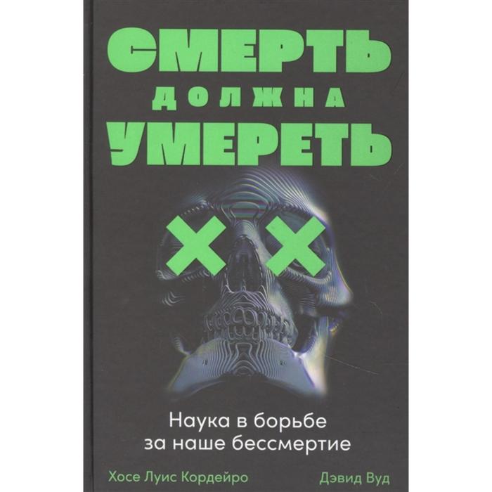 Смерть должна умереть. Наука в борьбе за наше бессмертие (черная обложка). Кордейро Х.
Смерть должна умереть. Наука в борьбе за наше бессмертие (черная обложка). Кордейро Х.