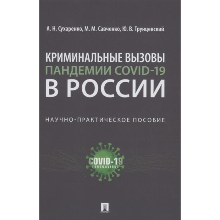 Криминальные вызовы пандемии COVID-19 в России. Научно-практическое пособие. Сухаренко А.
Криминальные вызовы пандемии COVID-19 в России. Научно-практическое пособие. Сухаренко А.