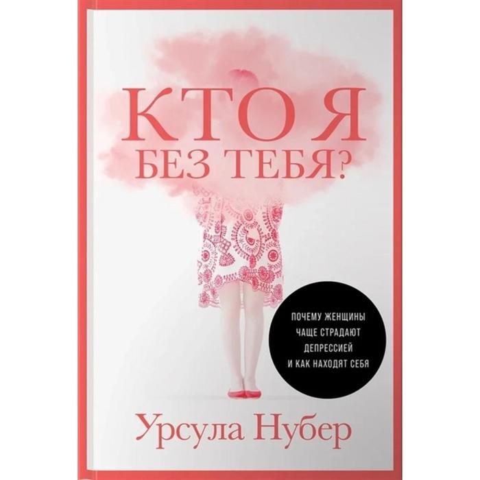 Кто я без тебя Почему женщины чаще страдают депрессией и как находят себя. Нубер У.
Кто я без тебя Почему женщины чаще страдают депрессией и как находят себя. Нубер У.