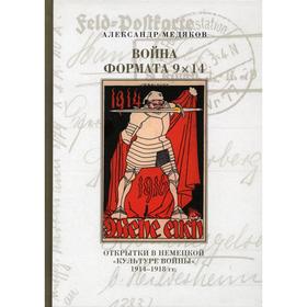 Война формата 9х14. Открытки в немецкой «культуре войны» 1914-1918 гг. Медяков А.С.
Война формата 9х14. Открытки в немецкой «культуре войны» 1914-1918 гг. Медяков А.С.