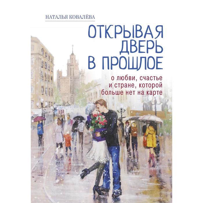 Открывая дверь в прошлое. О любви, счастье и стране, которой больше нет на карте. Ковалева Наталья
Открывая дверь в прошлое. О любви, счастье и стране, которой больше нет на карте. Ковалева Наталья