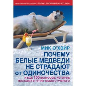 Почему белые медведи не страдают от одиночества и еще 100 вопросов, которые поставят в тупик любого учёного
Почему белые медведи не страдают от одиночества и еще 100 вопросов, которые поставят в тупик любого учёного