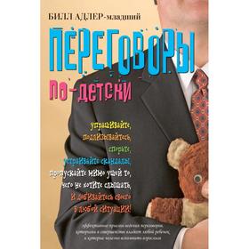 Переговоры по-детски. Упрашивайте, подлизывайтесь, спорьте, устраивайте скандалы, пропускайте мимо ушей то, чего не хотите слышать
Переговоры по-детски. Упрашивайте, подлизывайтесь, спорьте, устраивайте скандалы, пропускайте мимо ушей то, чего не хотите слышать