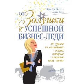 От золушки к успешной бизнес-леди. 10 уроков из волшебных сказок, которые изменят вашу жизнь
От золушки к успешной бизнес-леди. 10 уроков из волшебных сказок, которые изменят вашу жизнь