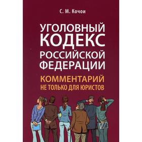 Уголовный кодекс Российской Федерации: комментарий не только для юристов. Кочои С.М.
Уголовный кодекс Российской Федерации: комментарий не только для юристов. Кочои С.М.