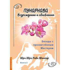 Беседы с просветленным Мастером. Книга 2. Пунарнава. Возрождение и обновление. Шри Шри Рави Шанкар
Беседы с просветленным Мастером. Книга 2. Пунарнава. Возрождение и обновление. Шри Шри Рави Шанкар