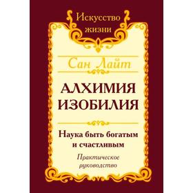Сан Лайт. Алхимия изобилия. 3-е издание. Наука быть богатым и счастливым. Практическое руководство
Сан Лайт. Алхимия изобилия. 3-е издание. Наука быть богатым и счастливым. Практическое руководство
