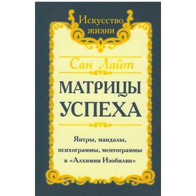 Сан Лайт. Матрицы успеха. Янтры, мандалы, психограммы, ментограммы в «Алхимии изобилия». Сан Лайт
Сан Лайт. Матрицы успеха. Янтры, мандалы, психограммы, ментограммы в «Алхимии изобилия». Сан Лайт
