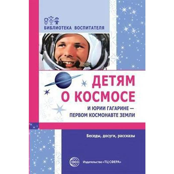 Детям о космосе и Юрии Гагарине - первом космонавте земли. Методические рекомендации. Шорыгина Т. А.
Детям о космосе и Юрии Гагарине - первом космонавте земли. Методические рекомендации. Шорыгина Т. А.