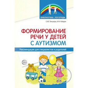 Методическое пособие(рекомендации). Формирование речи у детей с аутизмом. Танцюра С.Ю.
Методическое пособие(рекомендации). Формирование речи у детей с аутизмом. Танцюра С.Ю.