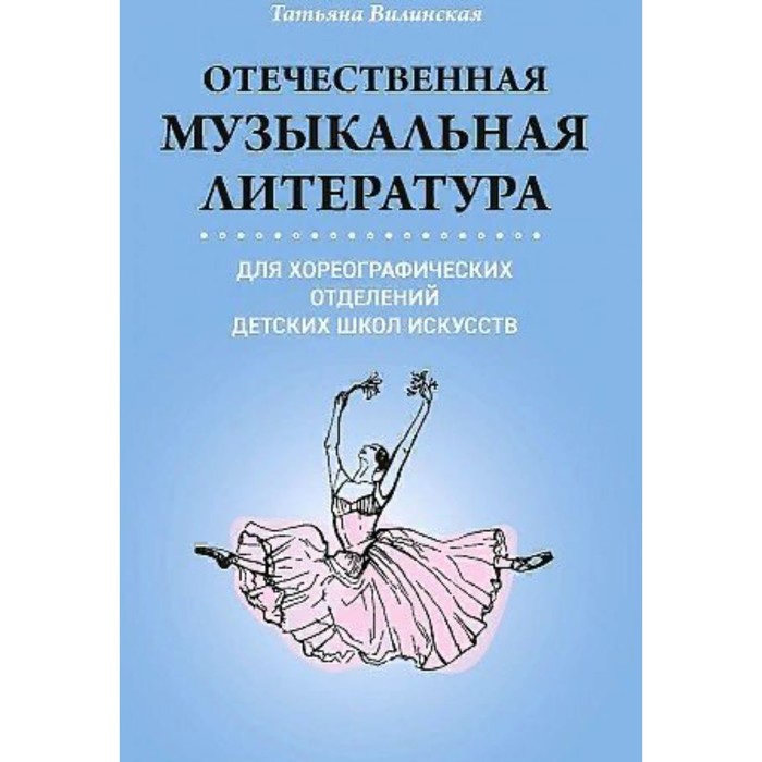 Отечественная музыкальная литература для хореографических отделений детских школ искусств. Вилинская Т. В.
Отечественная музыкальная литература для хореографических отделений детских школ искусств. Вилинская Т. В.