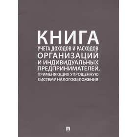 Книга учёта доходов и расходов организаций и индивидуальных предпринимателей, применяющих упрощенную систему налогообложения
Книга учёта доходов и расходов организаций и индивидуальных предпринимателей, применяющих упрощенную систему налогообложения