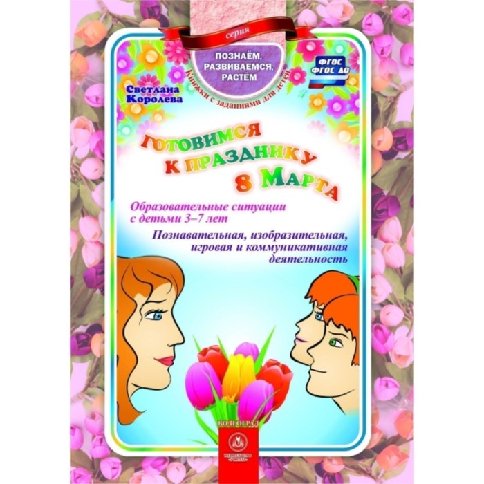 Готовимся к празднику 8 Марта. Образовательные ситуации с детьми от 3 до 7 лет. Королева С.
Готовимся к празднику 8 Марта. Образовательные ситуации с детьми от 3 до 7 лет. Королева С.