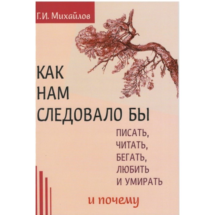 Как нам следовало бы писать, читать, бегать, любить и умирать и почему. Михайлов Г. И.
Как нам следовало бы писать, читать, бегать, любить и умирать и почему. Михайлов Г. И.